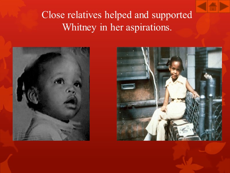 Close relatives helped and supported  Whitney in her aspirations.